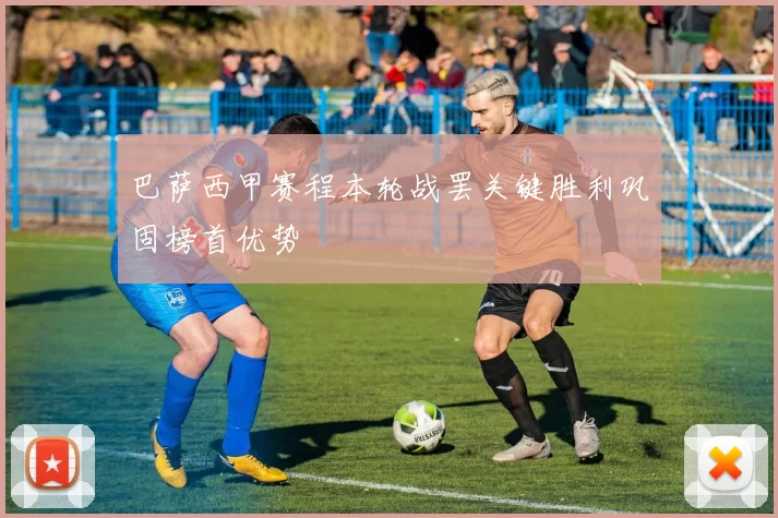 巴萨西甲赛程本轮战罢关键胜利巩固榜首优势