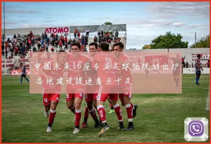 中国未来16座专业足球场规划出炉 各地建设提速看点十足
