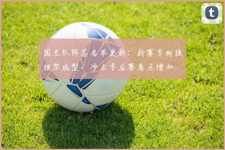国王队阵容名单更新：新赛季轮换框架成型，冲击季后赛看点增加