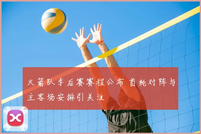 火箭队季后赛赛程公布 首轮对阵与主客场安排引关注