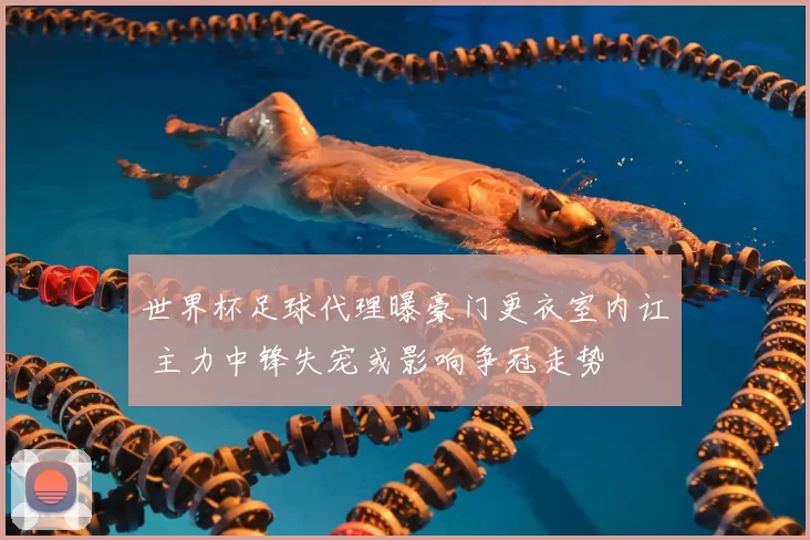 世界杯足球代理曝豪门更衣室内讧 主力中锋失宠或影响争冠走势