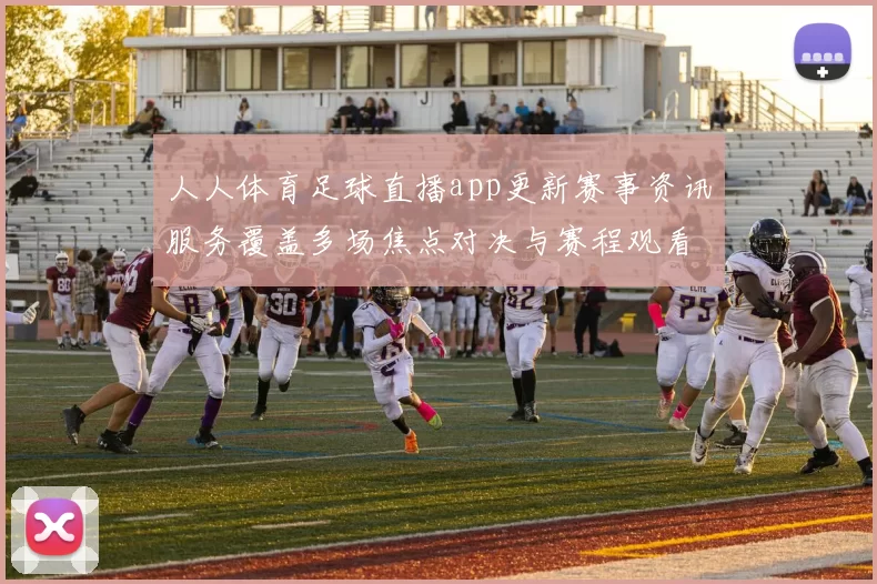 人人体育足球直播app更新赛事资讯服务覆盖多场焦点对决与赛程观看入口