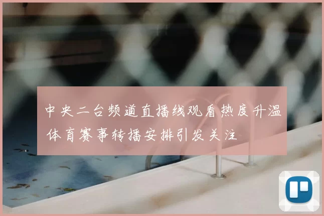 中央二台频道直播线观看热度升温 体育赛事转播安排引发关注