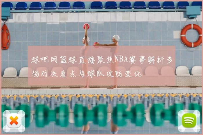 球吧网篮球直播聚焦NBA赛事解析多场对决看点与球队攻防变化