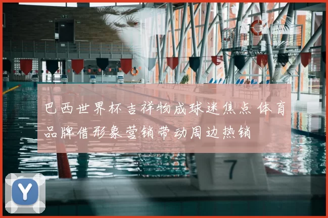巴西世界杯吉祥物成球迷焦点 体育品牌借形象营销带动周边热销