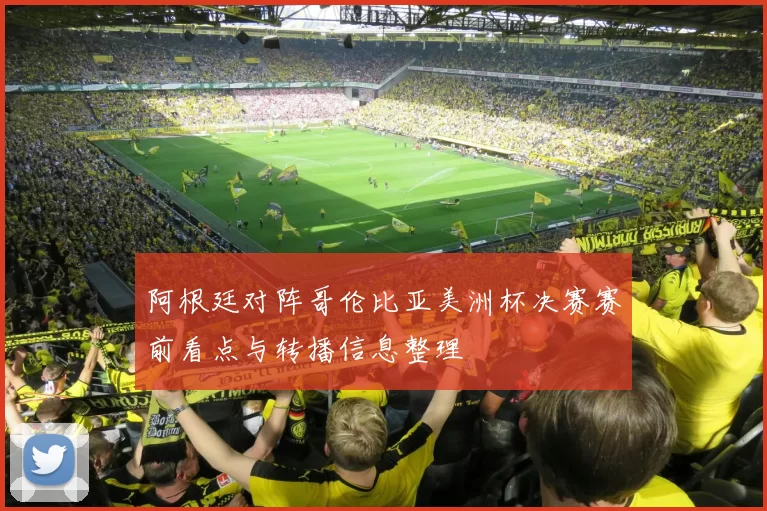 阿根廷对阵哥伦比亚美洲杯决赛赛前看点与转播信息整理