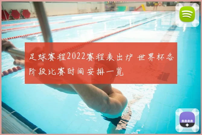 足球赛程2022赛程表出炉 世界杯各阶段比赛时间安排一览