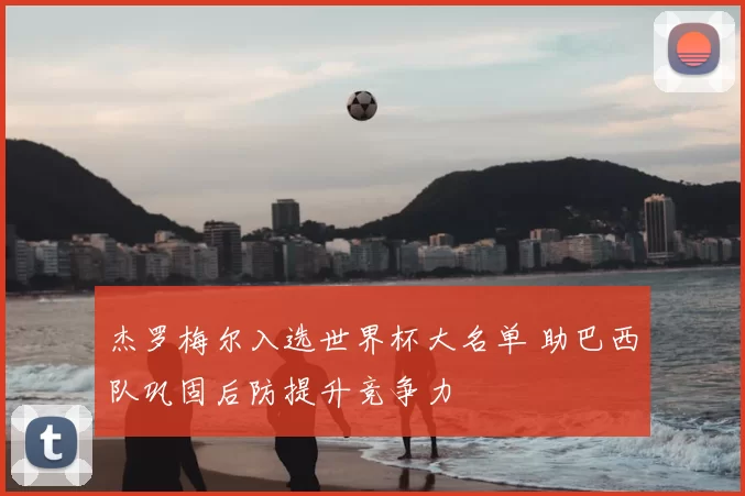 杰罗梅尔入选世界杯大名单 助巴西队巩固后防提升竞争力