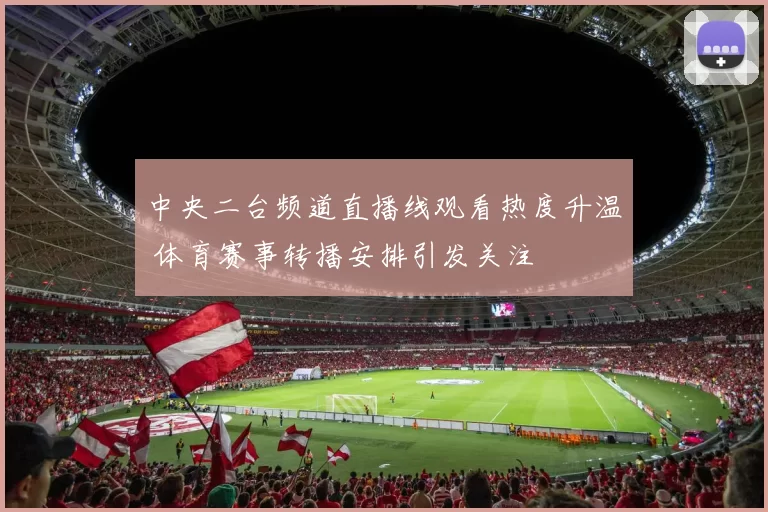中央二台频道直播线观看热度升温 体育赛事转播安排引发关注