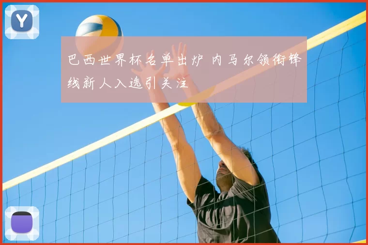 巴西世界杯名单出炉 内马尔领衔锋线新人入选引关注