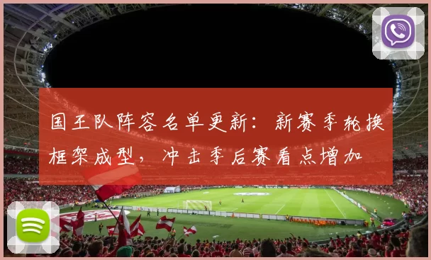国王队阵容名单更新：新赛季轮换框架成型，冲击季后赛看点增加