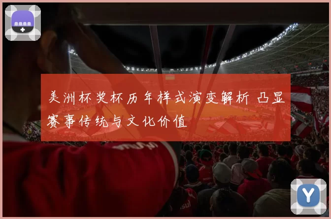 美洲杯奖杯历年样式演变解析 凸显赛事传统与文化价值
