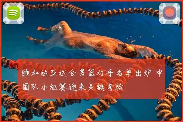 雅加达亚运会男篮对手名单出炉 中国队小组赛迎来关键考验