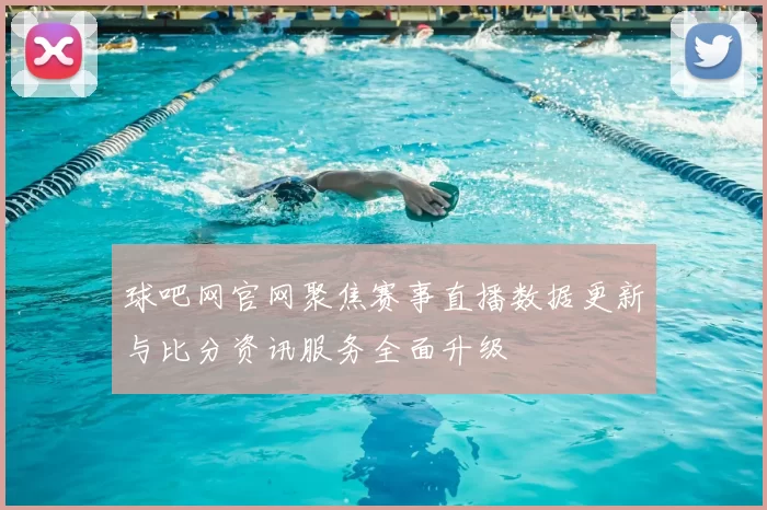球吧网官网聚焦赛事直播数据更新与比分资讯服务全面升级