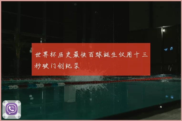 世界杯历史最快百球诞生仅用十三秒破门创纪录