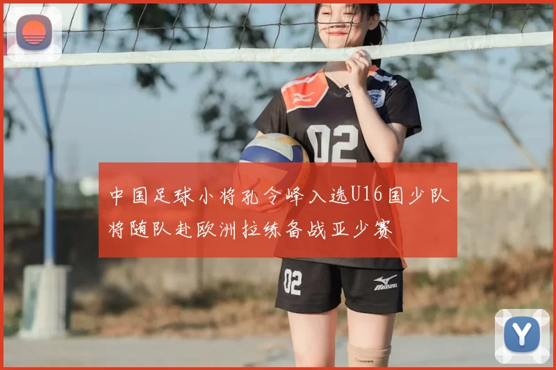 中国足球小将孔令峰入选U16国少队将随队赴欧洲拉练备战亚少赛