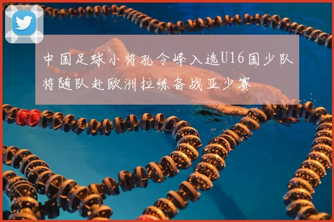 中国足球小将孔令峰入选U16国少队将随队赴欧洲拉练备战亚少赛