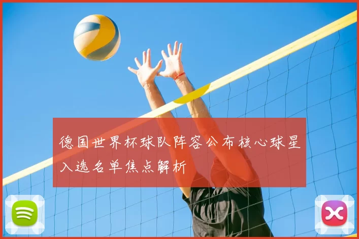 德国世界杯球队阵容公布核心球星入选名单焦点解析