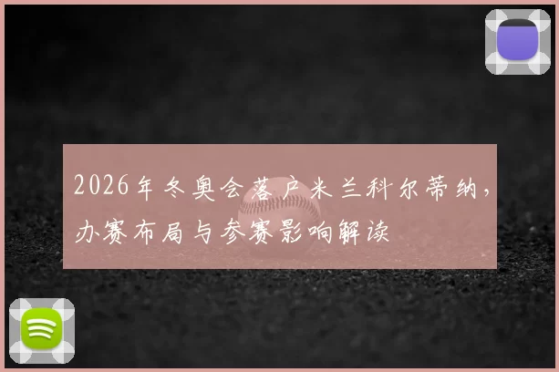 2026年冬奥会落户米兰科尔蒂纳，办赛布局与参赛影响解读