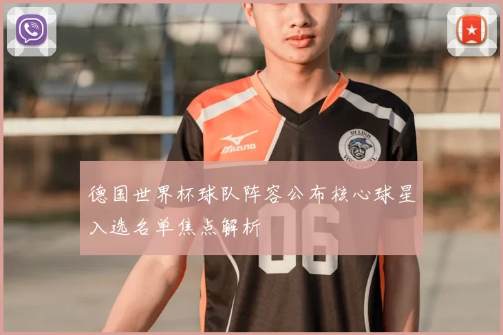 德国世界杯球队阵容公布核心球星入选名单焦点解析