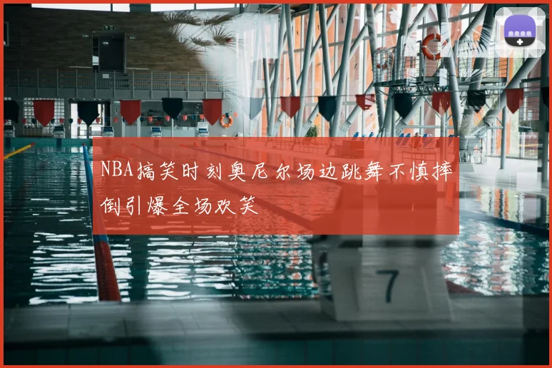 NBA搞笑时刻奥尼尔场边跳舞不慎摔倒引爆全场欢笑