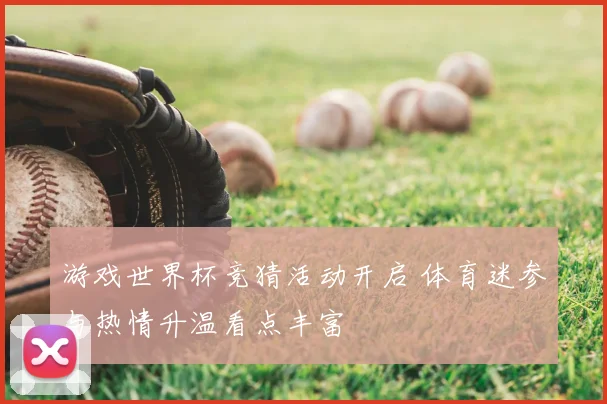 游戏世界杯竞猜活动开启 体育迷参与热情升温看点丰富