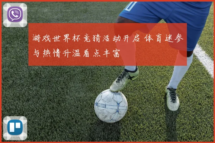 游戏世界杯竞猜活动开启 体育迷参与热情升温看点丰富